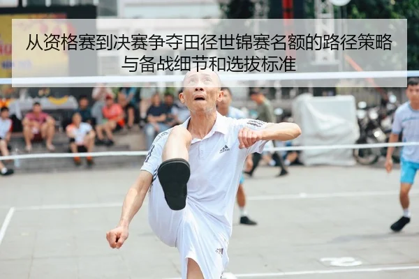 从资格赛到决赛争夺田径世锦赛名额的路径策略与备战细节和选拔标准