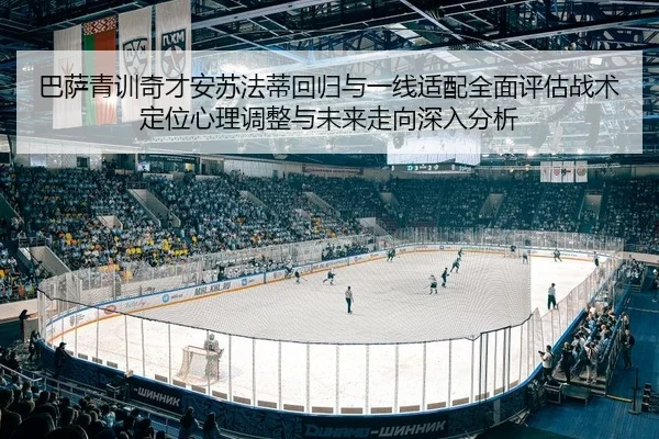 巴萨青训奇才安苏法蒂回归与一线适配全面评估战术定位心理调整与未来走向深入分析