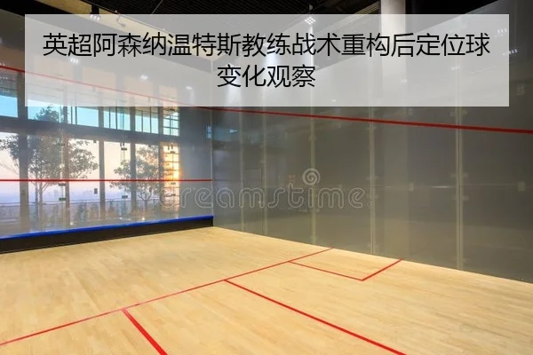 英超阿森纳温特斯教练战术重构后定位球变化观察